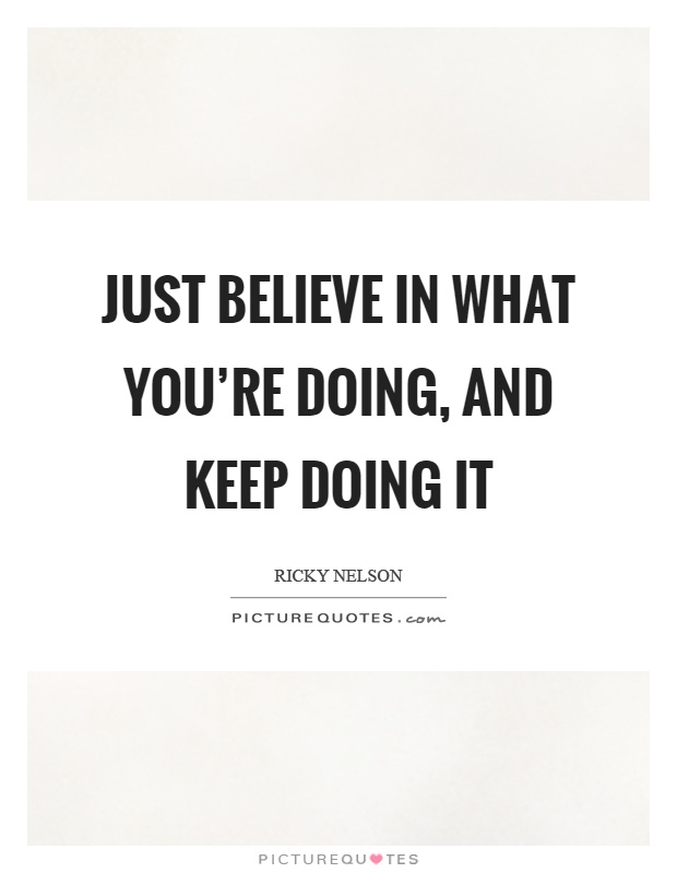 Just believe in what you're doing, and keep doing it Picture Quote #1