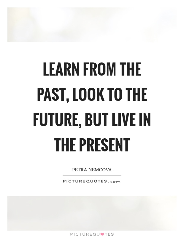 Learn from the past, look to the future, but live in the present Picture Quote #1