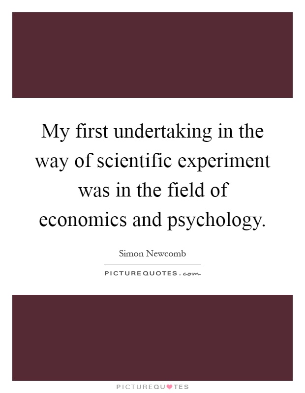 My first undertaking in the way of scientific experiment was in the field of economics and psychology Picture Quote #1