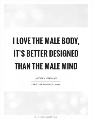 I love the male body, it’s better designed than the male mind Picture Quote #1