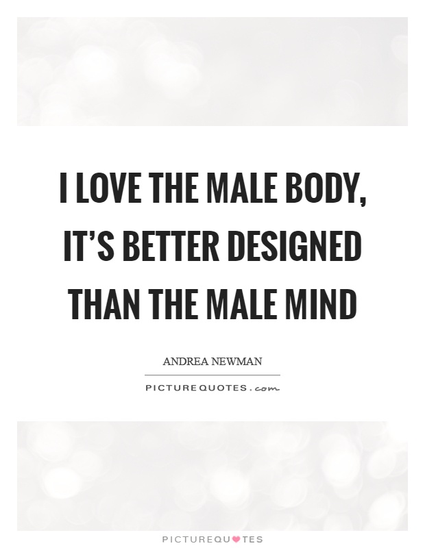 I love the male body, it's better designed than the male mind Picture Quote #1