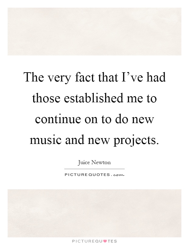 The very fact that I've had those established me to continue on to do new music and new projects Picture Quote #1