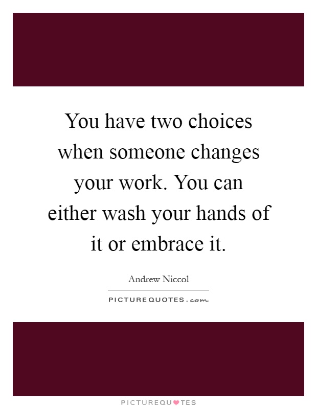 You have two choices when someone changes your work. You can either wash your hands of it or embrace it Picture Quote #1