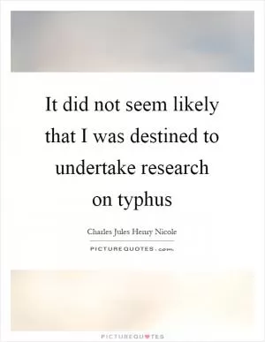 It did not seem likely that I was destined to undertake research on typhus Picture Quote #1