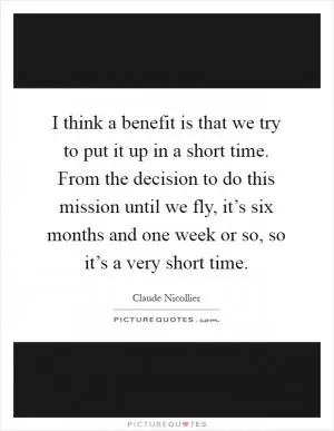I think a benefit is that we try to put it up in a short time. From the decision to do this mission until we fly, it’s six months and one week or so, so it’s a very short time Picture Quote #1