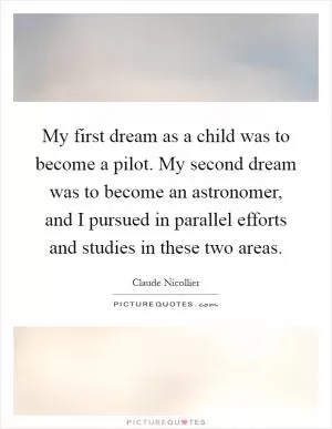 My first dream as a child was to become a pilot. My second dream was to become an astronomer, and I pursued in parallel efforts and studies in these two areas Picture Quote #1