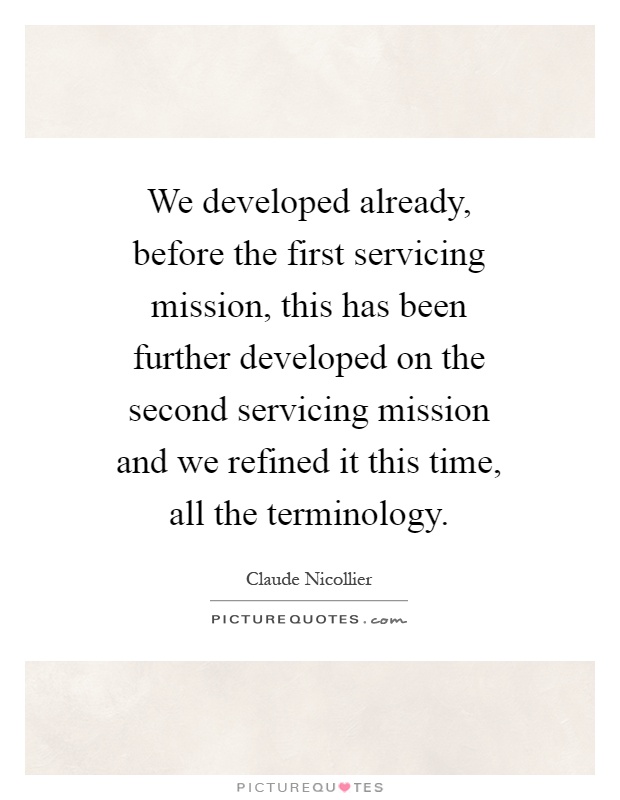 We developed already, before the first servicing mission, this has been further developed on the second servicing mission and we refined it this time, all the terminology Picture Quote #1