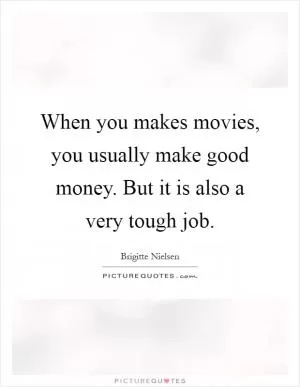 When you makes movies, you usually make good money. But it is also a very tough job Picture Quote #1