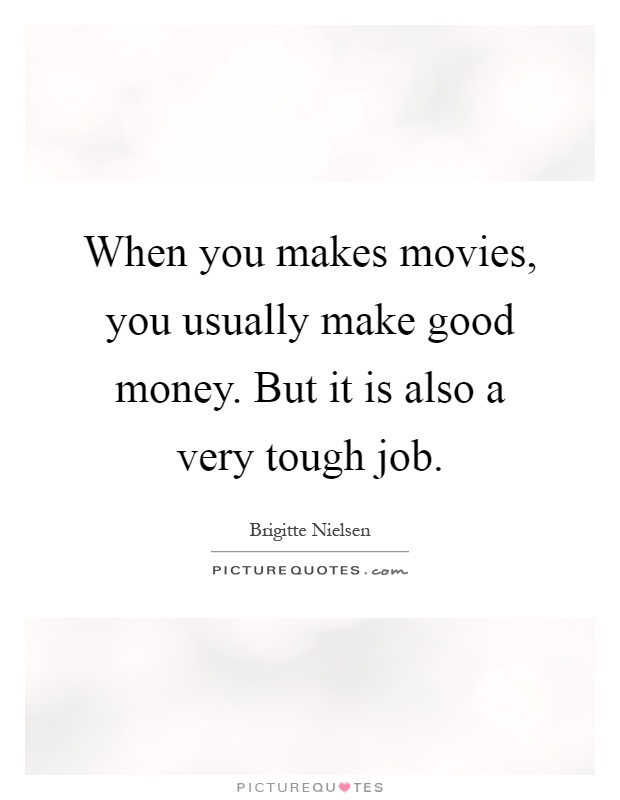 When you makes movies, you usually make good money. But it is also a very tough job Picture Quote #1