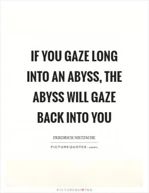 If you gaze long into an abyss, the abyss will gaze back into you Picture Quote #1