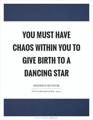 You must have chaos within you to give birth to a dancing star Picture Quote #1