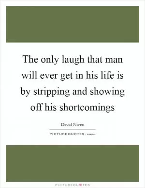 The only laugh that man will ever get in his life is by stripping and showing off his shortcomings Picture Quote #1