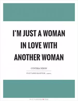I’m just a woman in love with another woman Picture Quote #1
