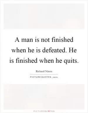 A man is not finished when he is defeated. He is finished when he quits Picture Quote #1