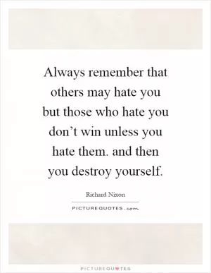 Always remember that others may hate you but those who hate you don’t win unless you hate them. and then you destroy yourself Picture Quote #1