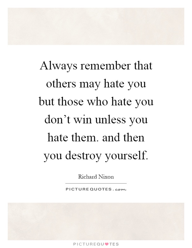 Always remember that others may hate you but those who hate you don't win unless you hate them. and then you destroy yourself Picture Quote #1