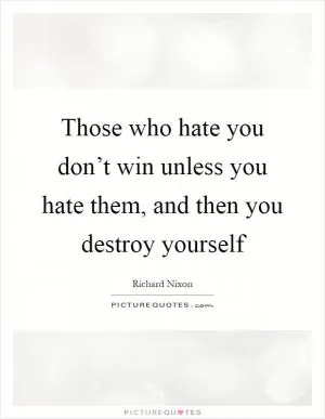 Those who hate you don’t win unless you hate them, and then you destroy yourself Picture Quote #1