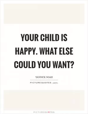 Your child is happy. What else could you want? Picture Quote #1