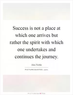 Success is not a place at which one arrives but rather the spirit with which one undertakes and continues the journey Picture Quote #1