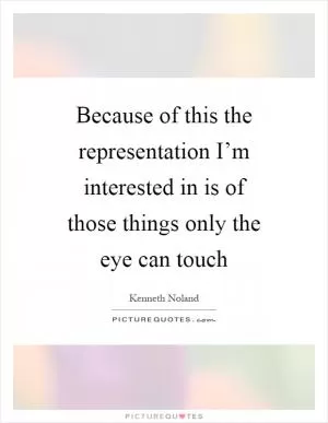 Because of this the representation I’m interested in is of those things only the eye can touch Picture Quote #1