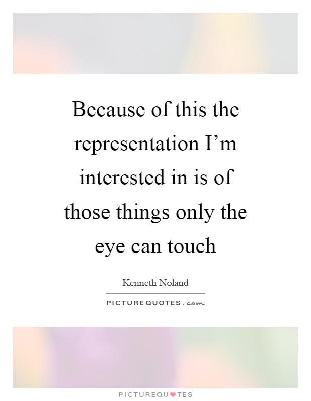 Because of this the representation I'm interested in is of those things only the eye can touch Picture Quote #1