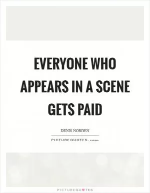Everyone who appears in a scene gets paid Picture Quote #1
