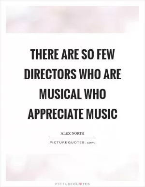 There are so few directors who are musical who appreciate music Picture Quote #1