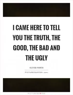 I came here to tell you the truth, the good, the bad and the ugly Picture Quote #1