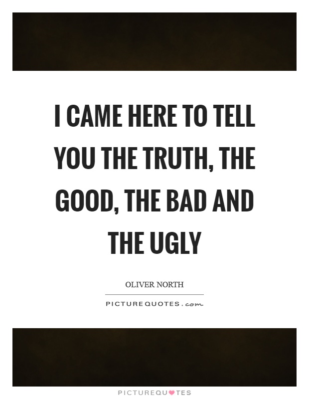 I came here to tell you the truth, the good, the bad and the ugly Picture Quote #1