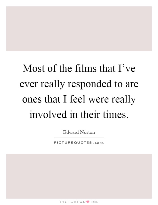 Most of the films that I've ever really responded to are ones that I feel were really involved in their times Picture Quote #1
