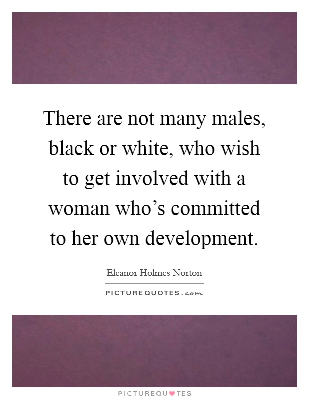 There are not many males, black or white, who wish to get involved with a woman who's committed to her own development Picture Quote #1