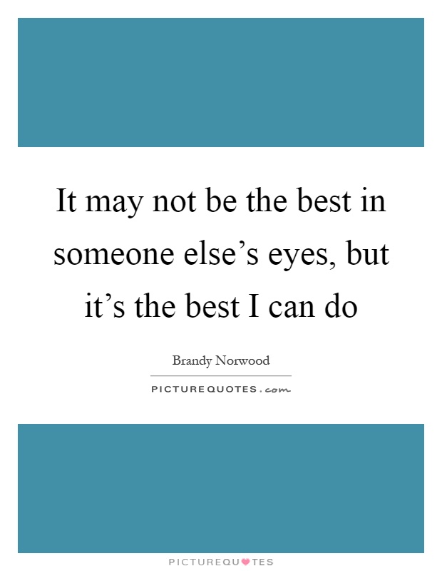 It may not be the best in someone else's eyes, but it's the best I can do Picture Quote #1