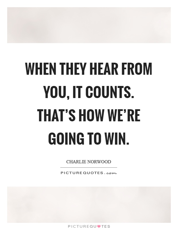 When they hear from you, it counts. That's how we're going to win Picture Quote #1