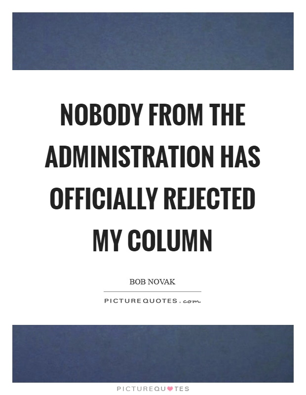 Nobody from the administration has officially rejected my column Picture Quote #1