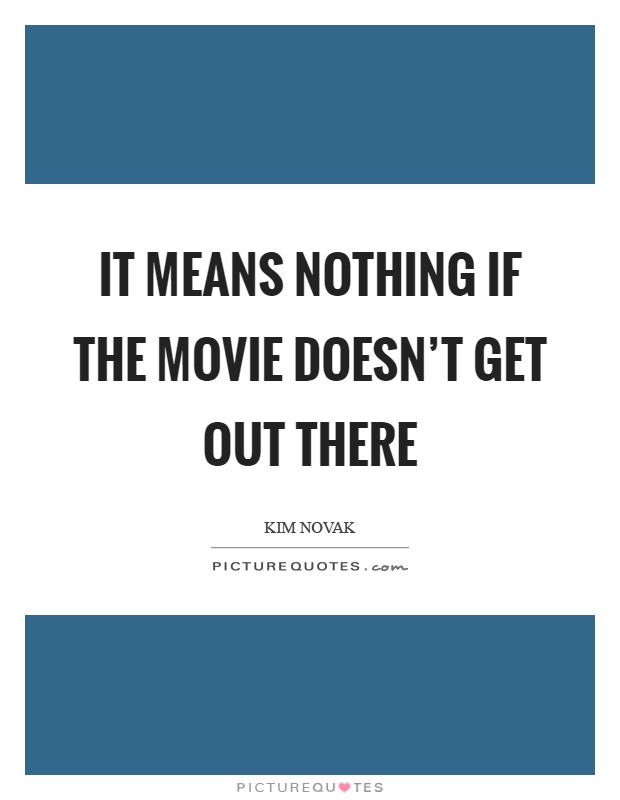 It means nothing if the movie doesn't get out there Picture Quote #1