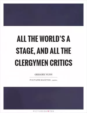 All the world’s a stage, and all the clergymen critics Picture Quote #1