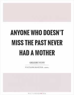 Anyone who doesn’t miss the past never had a mother Picture Quote #1