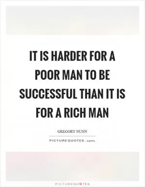 It is harder for a poor man to be successful than it is for a rich man Picture Quote #1