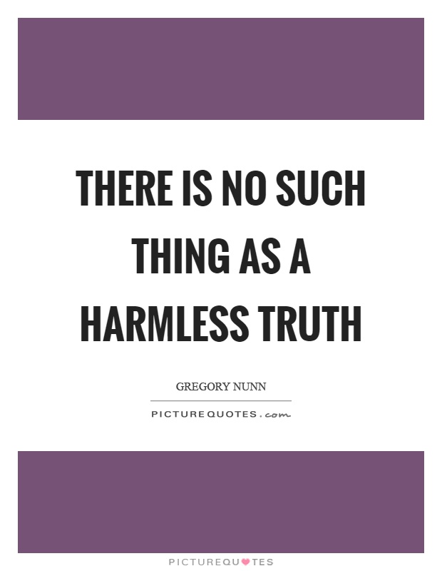 There is no such thing as a harmless truth Picture Quote #1