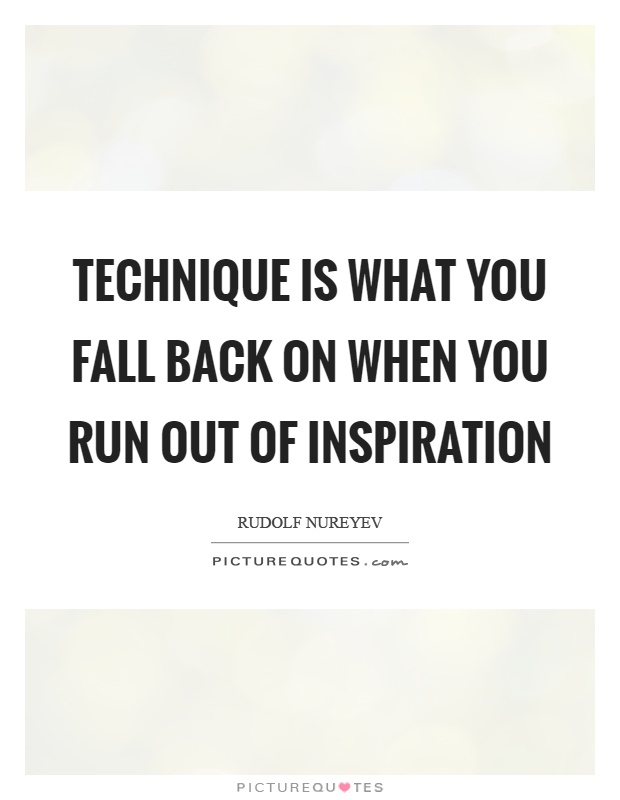Technique is what you fall back on when you run out of inspiration Picture Quote #1