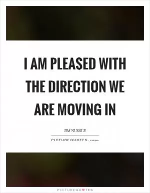 I am pleased with the direction we are moving in Picture Quote #1