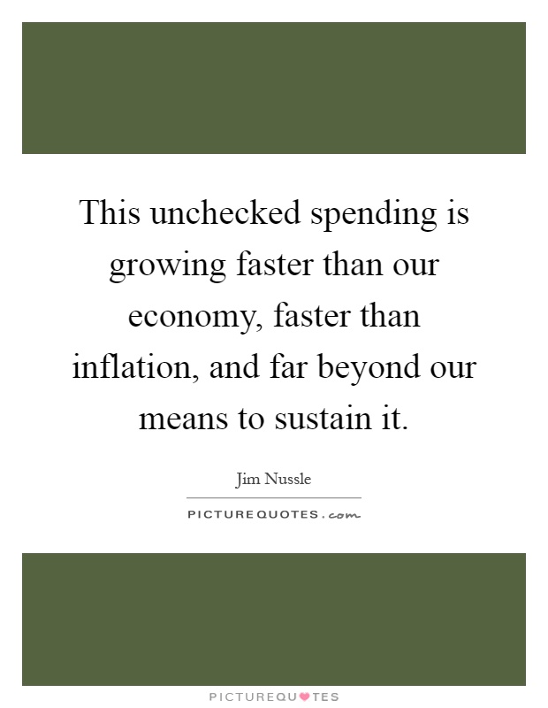 This unchecked spending is growing faster than our economy, faster than inflation, and far beyond our means to sustain it Picture Quote #1