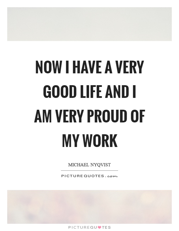 Now I have a very good life and I am very proud of my work Picture Quote #1
