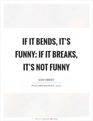 If it bends, it’s funny; if it breaks, it’s not funny Picture Quote #1