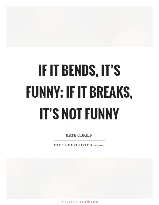If it bends, it's funny; if it breaks, it's not funny Picture Quote #1
