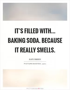 It’s filled with... Baking soda. Because it really smells Picture Quote #1