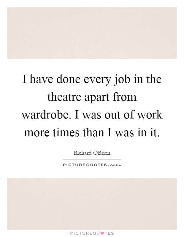 I have done every job in the theatre apart from wardrobe. I was out of work more times than I was in it Picture Quote #1