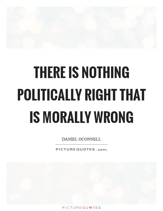 There is nothing politically right that is morally wrong Picture Quote #1