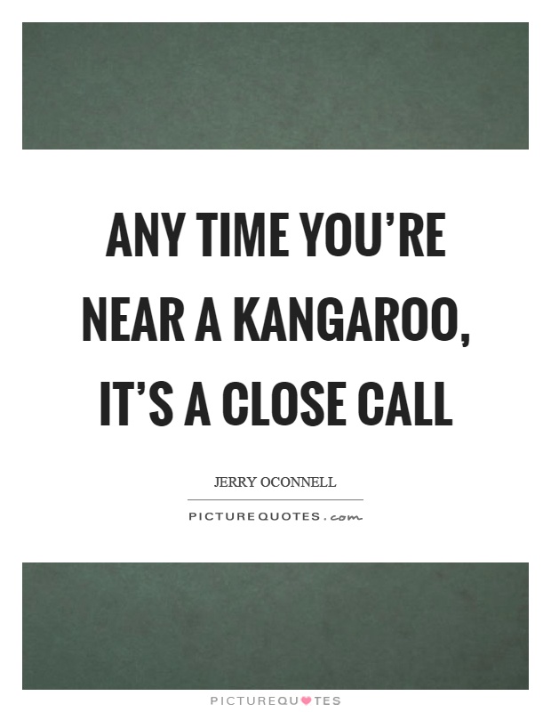 Any time you're near a kangaroo, it's a close call Picture Quote #1