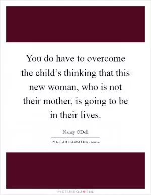 You do have to overcome the child’s thinking that this new woman, who is not their mother, is going to be in their lives Picture Quote #1